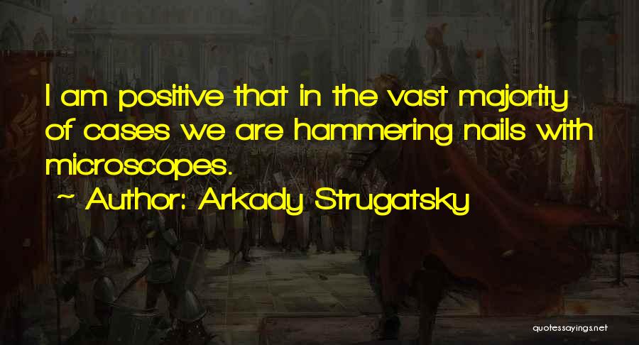Arkady Strugatsky Quotes: I Am Positive That In The Vast Majority Of Cases We Are Hammering Nails With Microscopes.