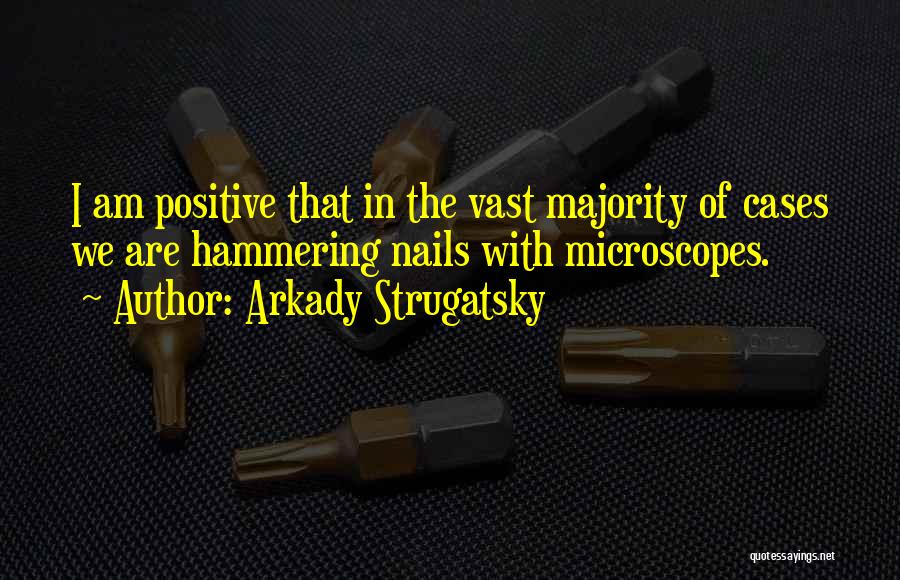 Arkady Strugatsky Quotes: I Am Positive That In The Vast Majority Of Cases We Are Hammering Nails With Microscopes.