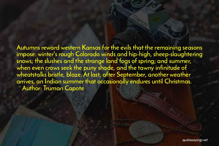 Truman Capote Quotes: Autumns Reward Western Kansas For The Evils That The Remaining Seasons Impose: Winter's Rough Colorado Winds And Hip-high, Sheep-slaughtering Snows;