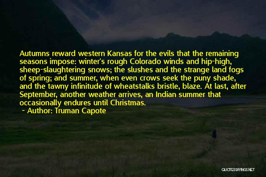 Truman Capote Quotes: Autumns Reward Western Kansas For The Evils That The Remaining Seasons Impose: Winter's Rough Colorado Winds And Hip-high, Sheep-slaughtering Snows;
