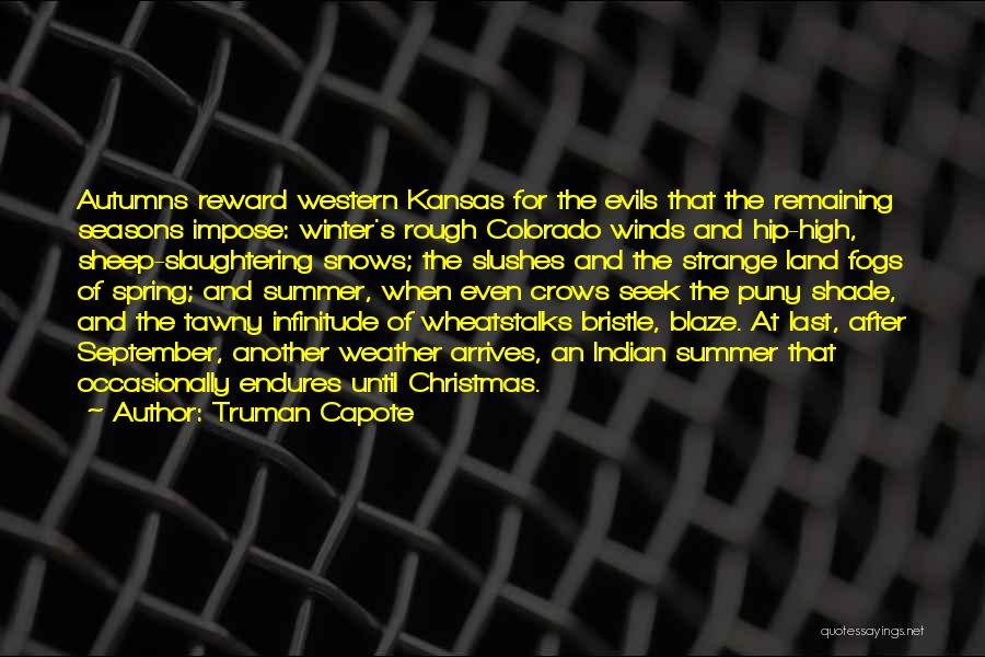 Truman Capote Quotes: Autumns Reward Western Kansas For The Evils That The Remaining Seasons Impose: Winter's Rough Colorado Winds And Hip-high, Sheep-slaughtering Snows;