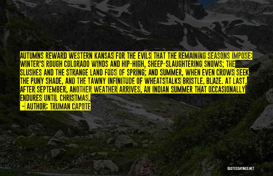 Truman Capote Quotes: Autumns Reward Western Kansas For The Evils That The Remaining Seasons Impose: Winter's Rough Colorado Winds And Hip-high, Sheep-slaughtering Snows;