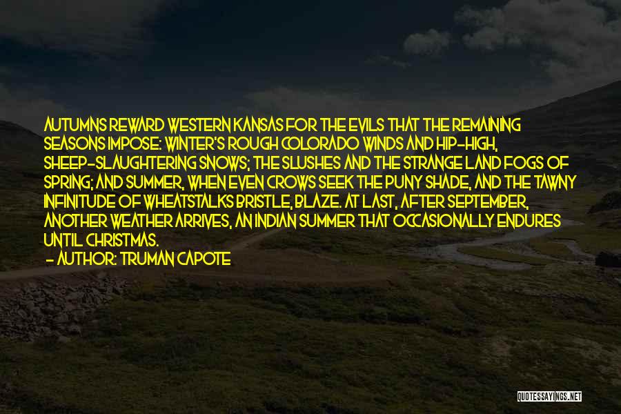 Truman Capote Quotes: Autumns Reward Western Kansas For The Evils That The Remaining Seasons Impose: Winter's Rough Colorado Winds And Hip-high, Sheep-slaughtering Snows;