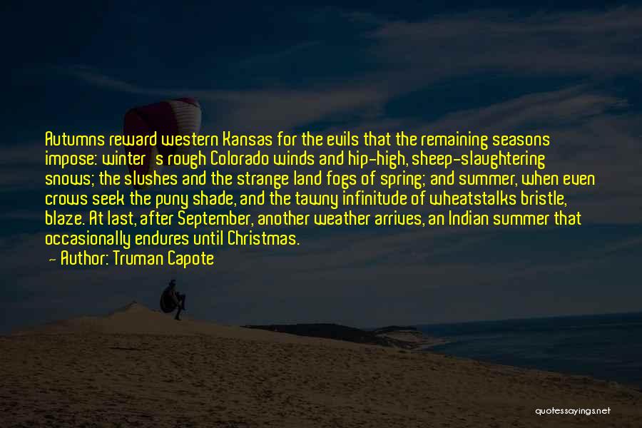 Truman Capote Quotes: Autumns Reward Western Kansas For The Evils That The Remaining Seasons Impose: Winter's Rough Colorado Winds And Hip-high, Sheep-slaughtering Snows;