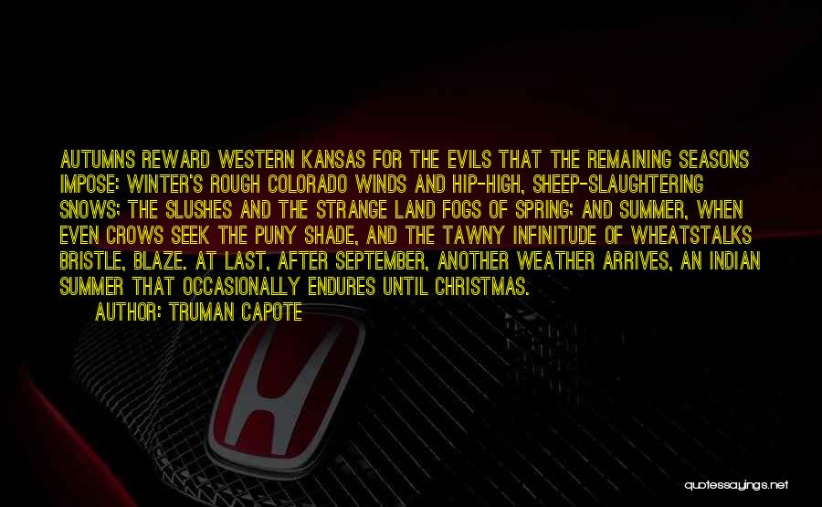 Truman Capote Quotes: Autumns Reward Western Kansas For The Evils That The Remaining Seasons Impose: Winter's Rough Colorado Winds And Hip-high, Sheep-slaughtering Snows;