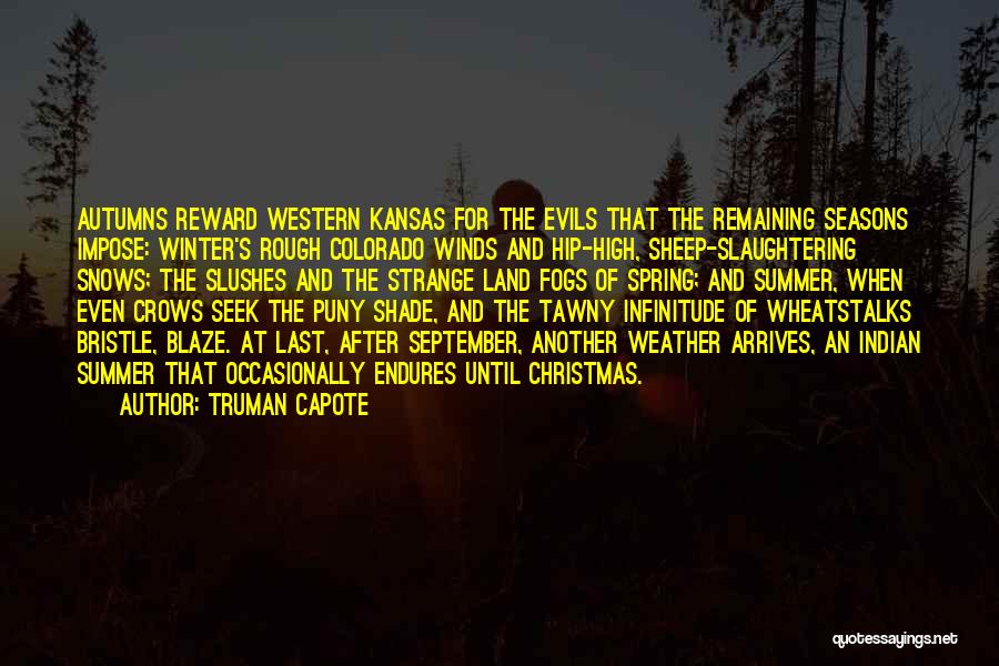 Truman Capote Quotes: Autumns Reward Western Kansas For The Evils That The Remaining Seasons Impose: Winter's Rough Colorado Winds And Hip-high, Sheep-slaughtering Snows;