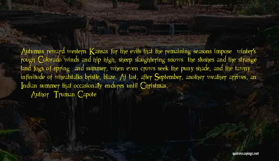 Truman Capote Quotes: Autumns Reward Western Kansas For The Evils That The Remaining Seasons Impose: Winter's Rough Colorado Winds And Hip-high, Sheep-slaughtering Snows;