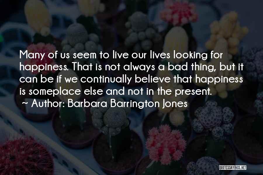 Barbara Barrington Jones Quotes: Many Of Us Seem To Live Our Lives Looking For Happiness. That Is Not Always A Bad Thing, But It