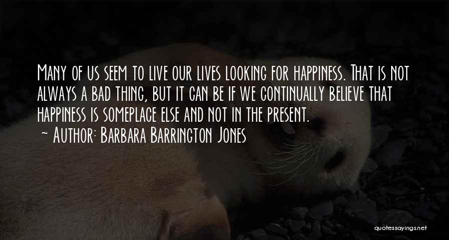 Barbara Barrington Jones Quotes: Many Of Us Seem To Live Our Lives Looking For Happiness. That Is Not Always A Bad Thing, But It