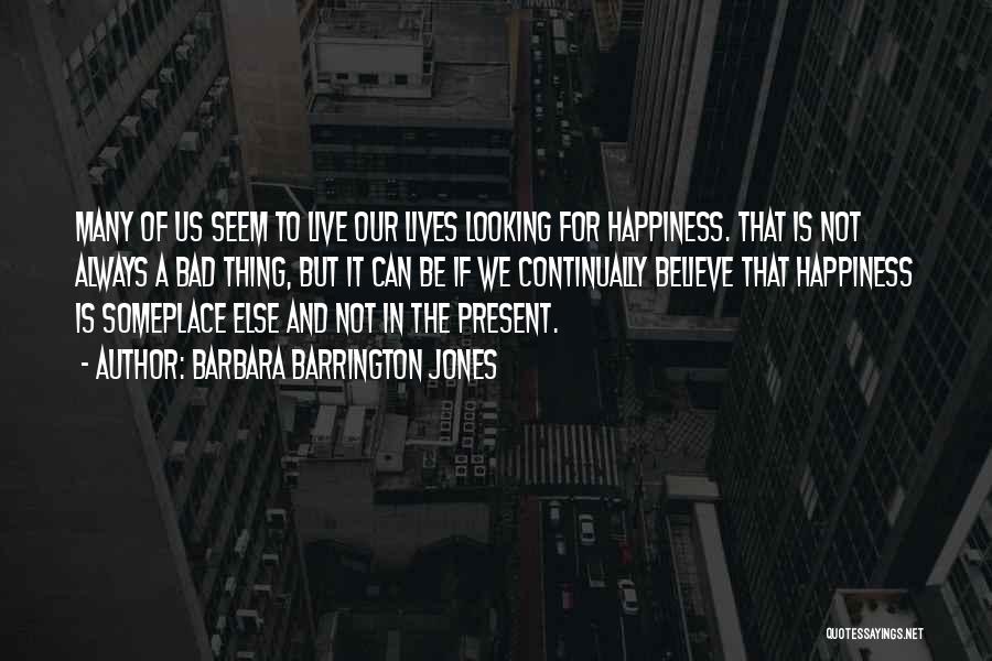 Barbara Barrington Jones Quotes: Many Of Us Seem To Live Our Lives Looking For Happiness. That Is Not Always A Bad Thing, But It