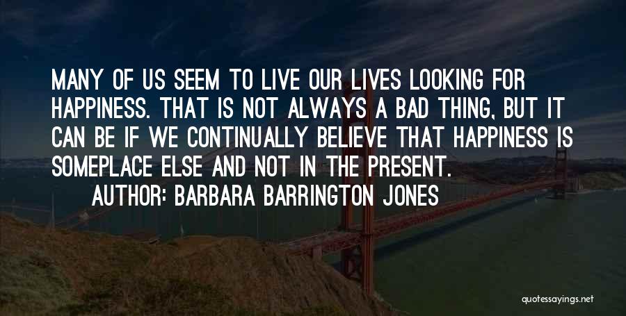 Barbara Barrington Jones Quotes: Many Of Us Seem To Live Our Lives Looking For Happiness. That Is Not Always A Bad Thing, But It