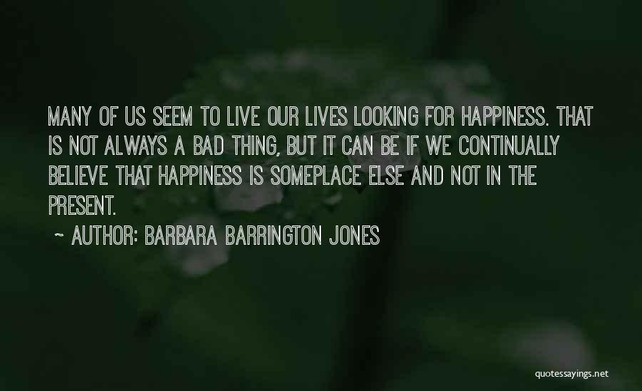 Barbara Barrington Jones Quotes: Many Of Us Seem To Live Our Lives Looking For Happiness. That Is Not Always A Bad Thing, But It