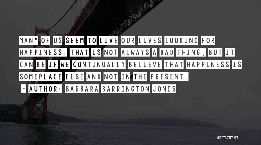 Barbara Barrington Jones Quotes: Many Of Us Seem To Live Our Lives Looking For Happiness. That Is Not Always A Bad Thing, But It