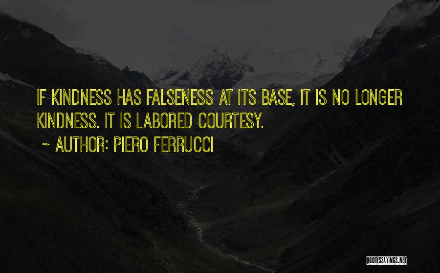 Piero Ferrucci Quotes: If Kindness Has Falseness At Its Base, It Is No Longer Kindness. It Is Labored Courtesy.