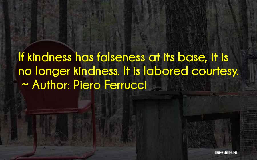 Piero Ferrucci Quotes: If Kindness Has Falseness At Its Base, It Is No Longer Kindness. It Is Labored Courtesy.