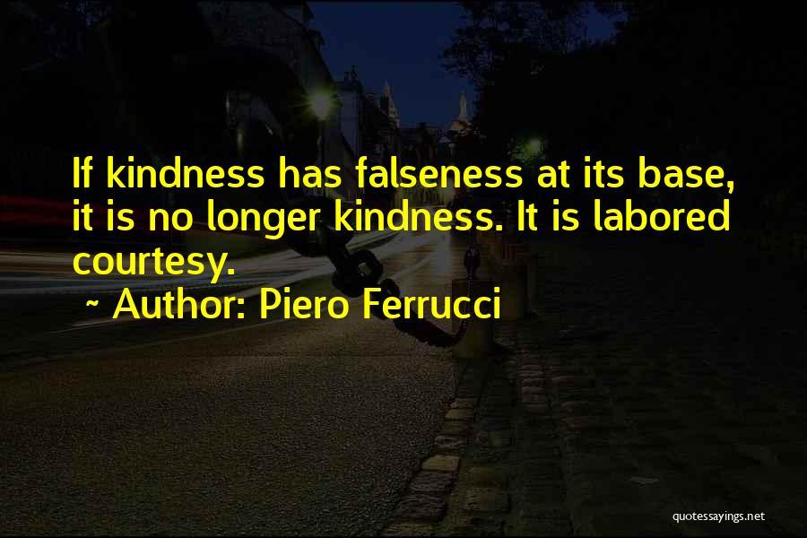 Piero Ferrucci Quotes: If Kindness Has Falseness At Its Base, It Is No Longer Kindness. It Is Labored Courtesy.