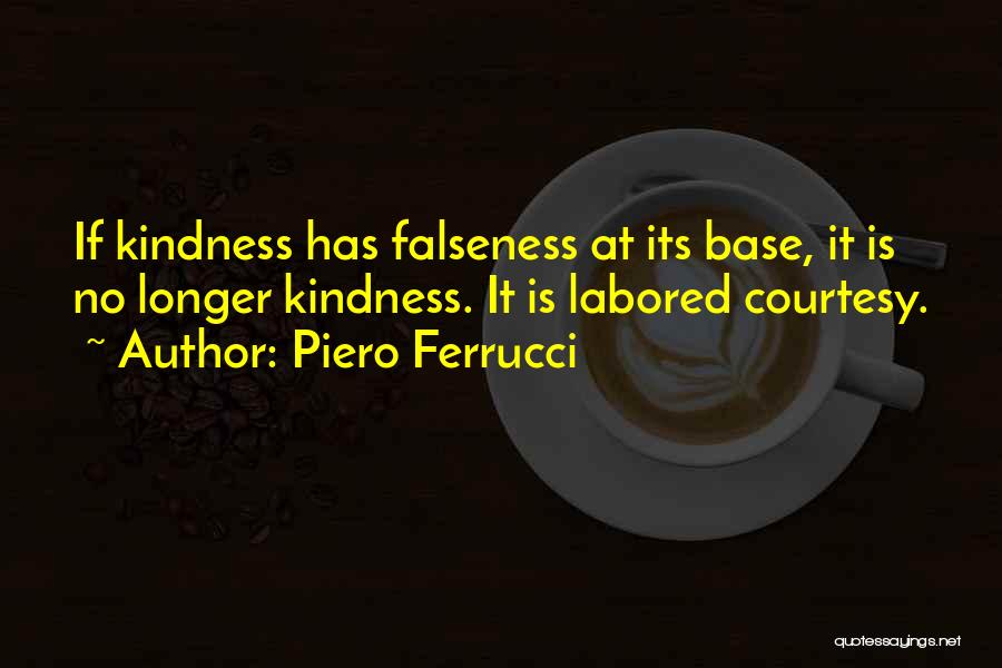 Piero Ferrucci Quotes: If Kindness Has Falseness At Its Base, It Is No Longer Kindness. It Is Labored Courtesy.