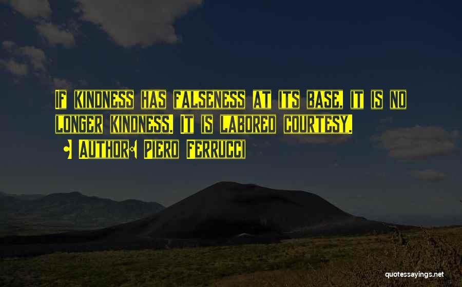 Piero Ferrucci Quotes: If Kindness Has Falseness At Its Base, It Is No Longer Kindness. It Is Labored Courtesy.