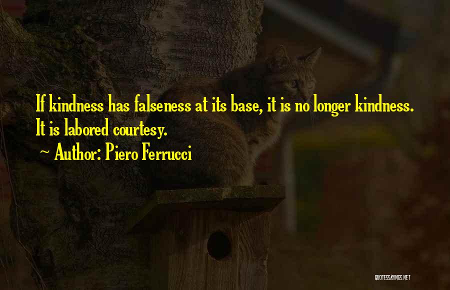 Piero Ferrucci Quotes: If Kindness Has Falseness At Its Base, It Is No Longer Kindness. It Is Labored Courtesy.