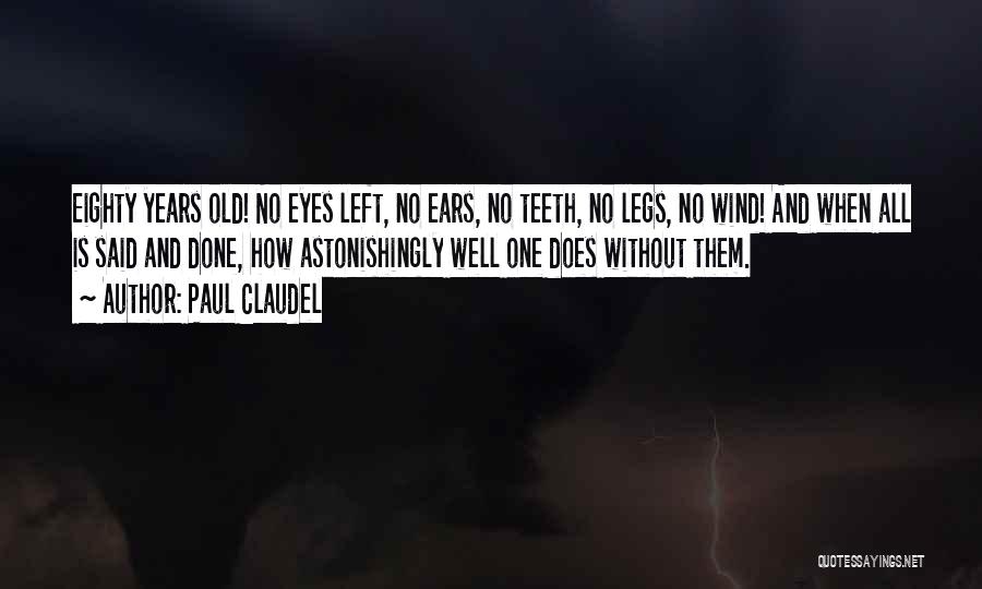 Paul Claudel Quotes: Eighty Years Old! No Eyes Left, No Ears, No Teeth, No Legs, No Wind! And When All Is Said And