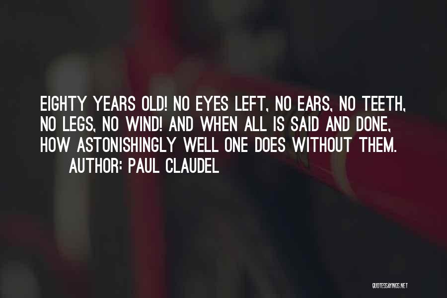 Paul Claudel Quotes: Eighty Years Old! No Eyes Left, No Ears, No Teeth, No Legs, No Wind! And When All Is Said And