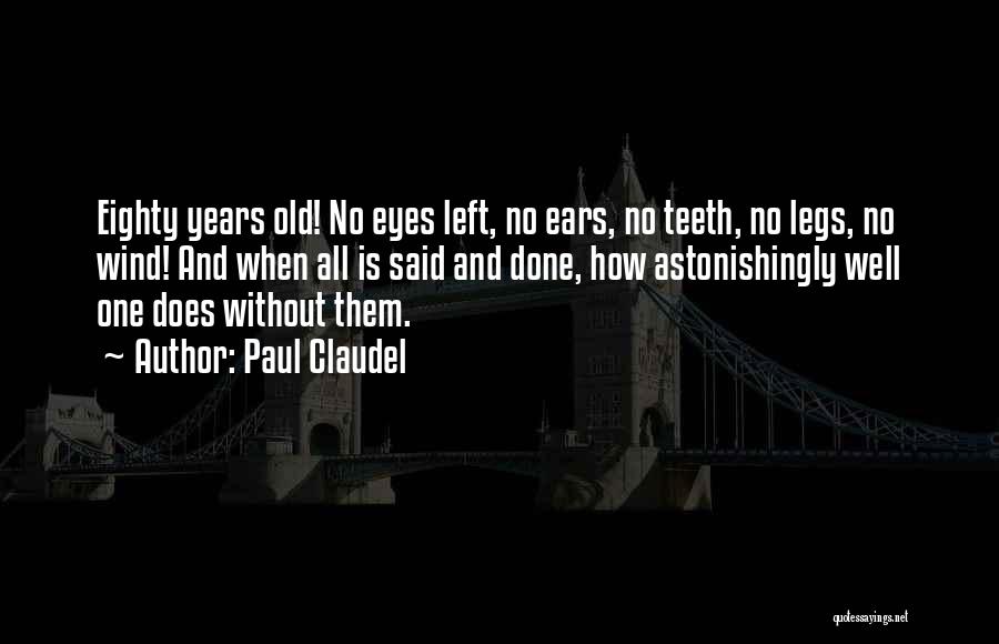 Paul Claudel Quotes: Eighty Years Old! No Eyes Left, No Ears, No Teeth, No Legs, No Wind! And When All Is Said And