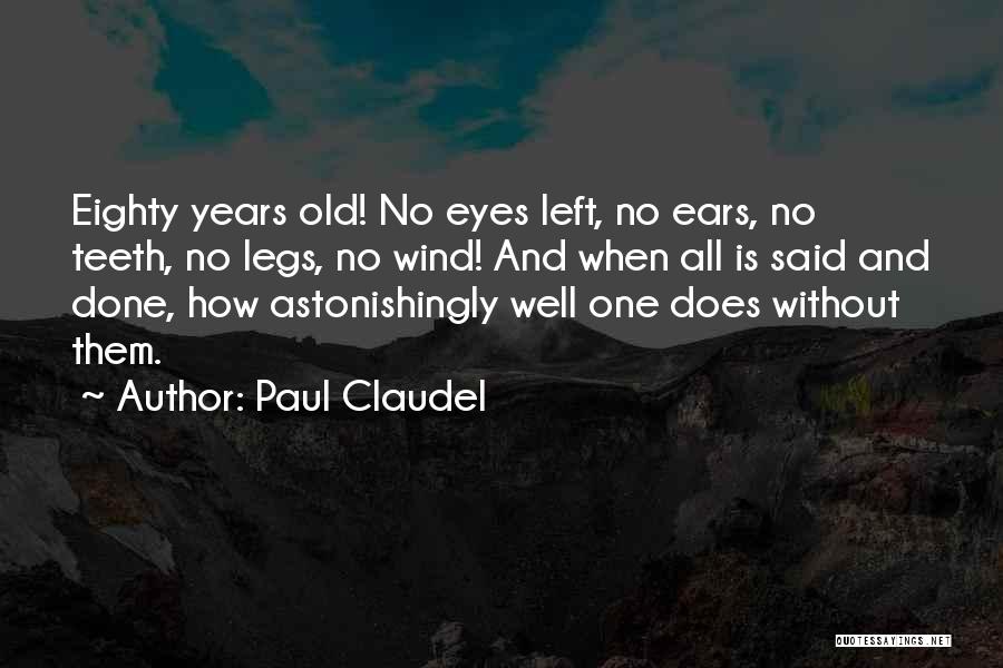 Paul Claudel Quotes: Eighty Years Old! No Eyes Left, No Ears, No Teeth, No Legs, No Wind! And When All Is Said And