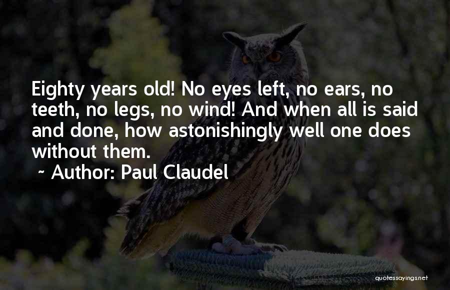 Paul Claudel Quotes: Eighty Years Old! No Eyes Left, No Ears, No Teeth, No Legs, No Wind! And When All Is Said And
