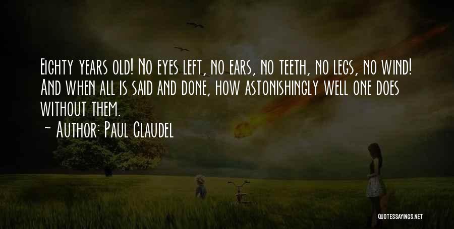 Paul Claudel Quotes: Eighty Years Old! No Eyes Left, No Ears, No Teeth, No Legs, No Wind! And When All Is Said And