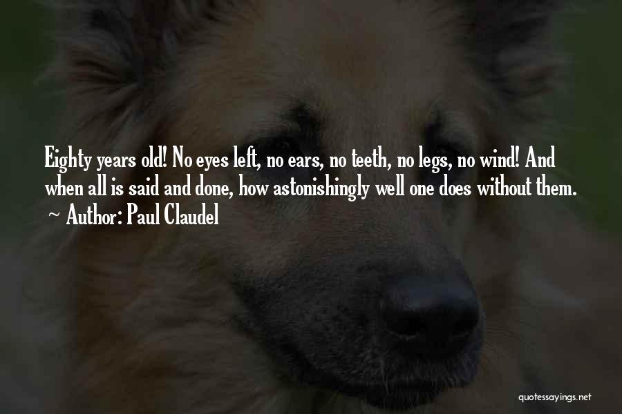 Paul Claudel Quotes: Eighty Years Old! No Eyes Left, No Ears, No Teeth, No Legs, No Wind! And When All Is Said And