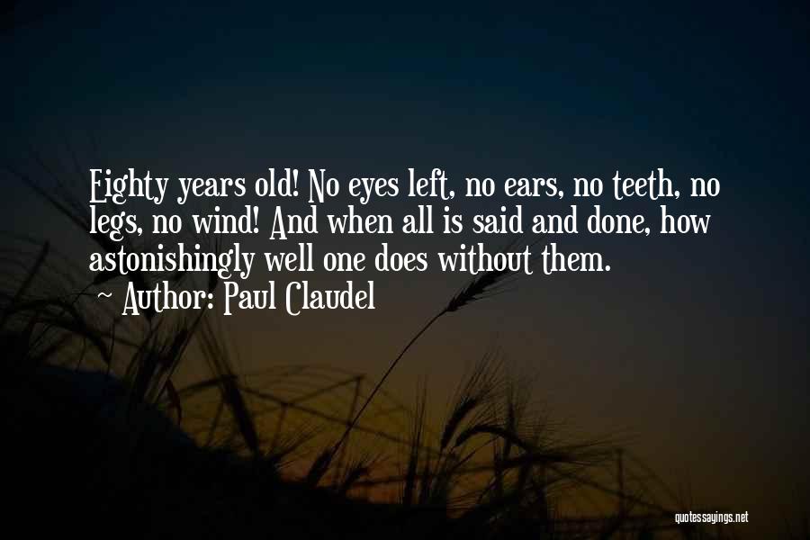 Paul Claudel Quotes: Eighty Years Old! No Eyes Left, No Ears, No Teeth, No Legs, No Wind! And When All Is Said And