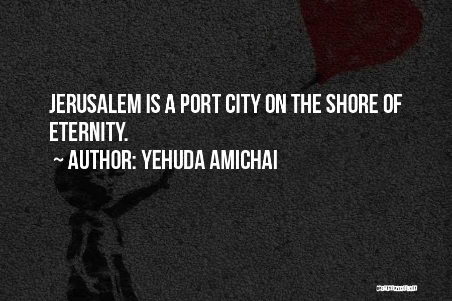 Yehuda Amichai Quotes: Jerusalem Is A Port City On The Shore Of Eternity.