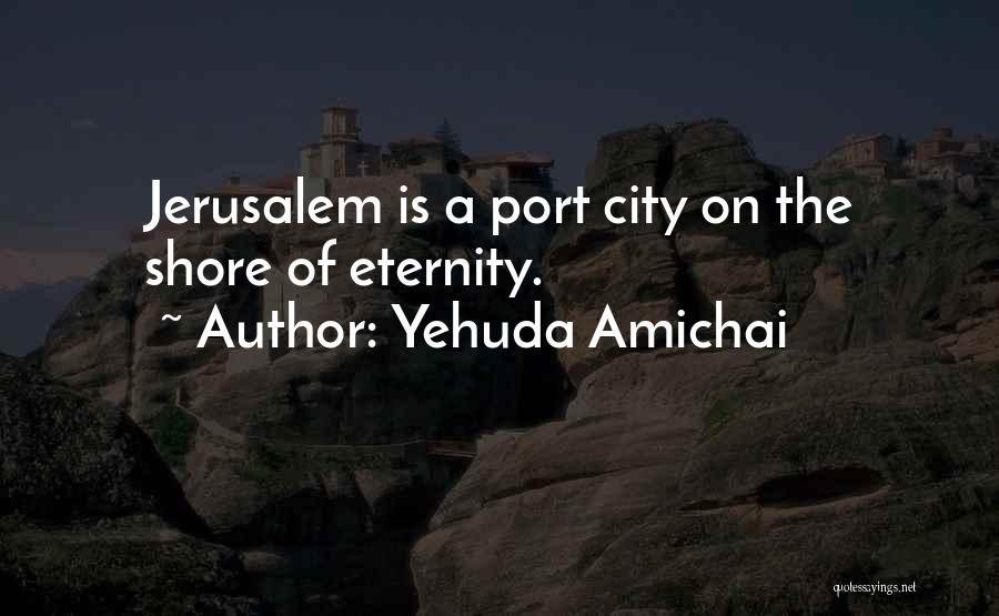 Yehuda Amichai Quotes: Jerusalem Is A Port City On The Shore Of Eternity.