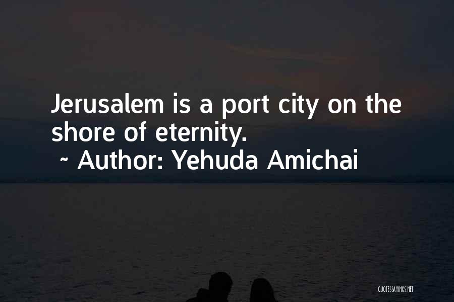 Yehuda Amichai Quotes: Jerusalem Is A Port City On The Shore Of Eternity.