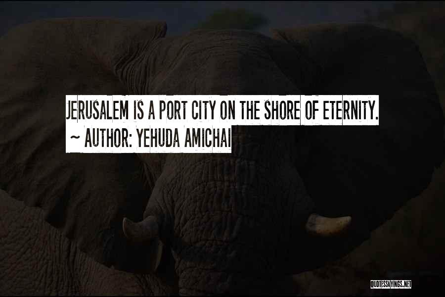 Yehuda Amichai Quotes: Jerusalem Is A Port City On The Shore Of Eternity.