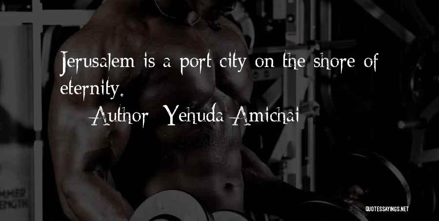 Yehuda Amichai Quotes: Jerusalem Is A Port City On The Shore Of Eternity.