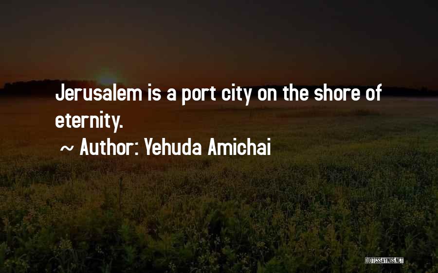 Yehuda Amichai Quotes: Jerusalem Is A Port City On The Shore Of Eternity.