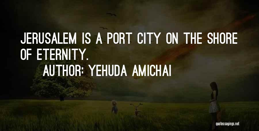 Yehuda Amichai Quotes: Jerusalem Is A Port City On The Shore Of Eternity.