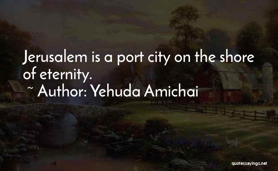 Yehuda Amichai Quotes: Jerusalem Is A Port City On The Shore Of Eternity.