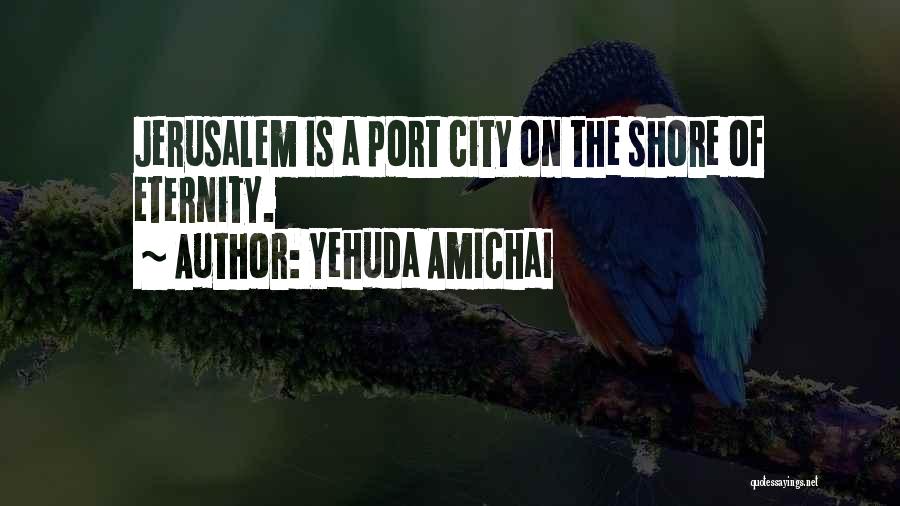 Yehuda Amichai Quotes: Jerusalem Is A Port City On The Shore Of Eternity.