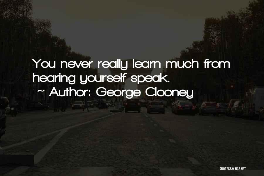 George Clooney Quotes: You Never Really Learn Much From Hearing Yourself Speak.