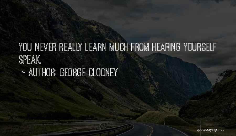 George Clooney Quotes: You Never Really Learn Much From Hearing Yourself Speak.