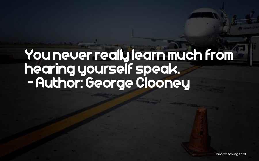 George Clooney Quotes: You Never Really Learn Much From Hearing Yourself Speak.