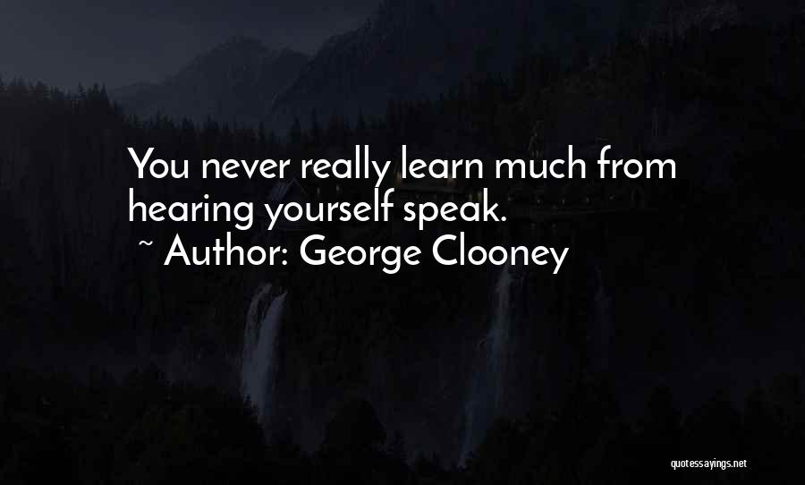 George Clooney Quotes: You Never Really Learn Much From Hearing Yourself Speak.