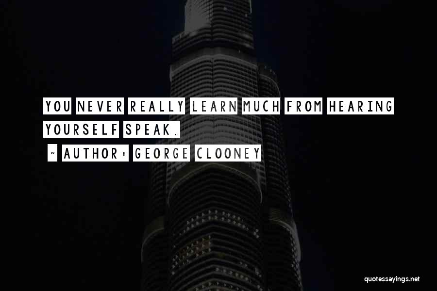 George Clooney Quotes: You Never Really Learn Much From Hearing Yourself Speak.