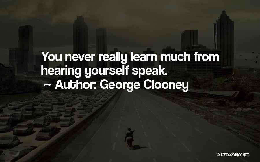 George Clooney Quotes: You Never Really Learn Much From Hearing Yourself Speak.