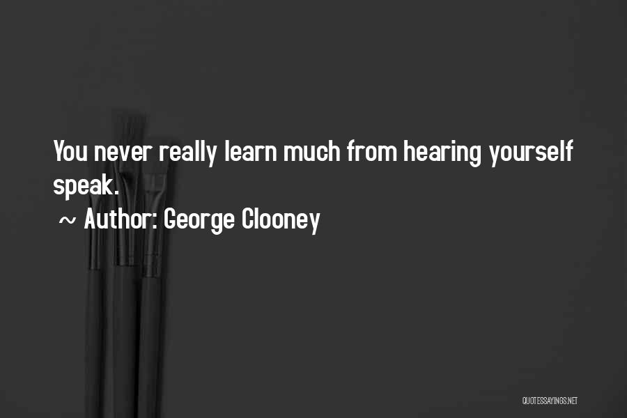 George Clooney Quotes: You Never Really Learn Much From Hearing Yourself Speak.