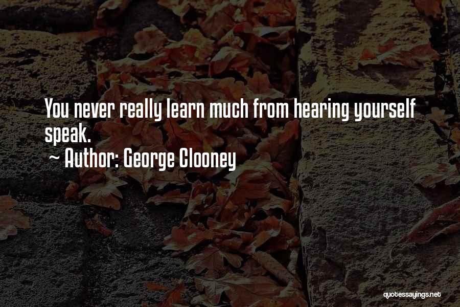 George Clooney Quotes: You Never Really Learn Much From Hearing Yourself Speak.