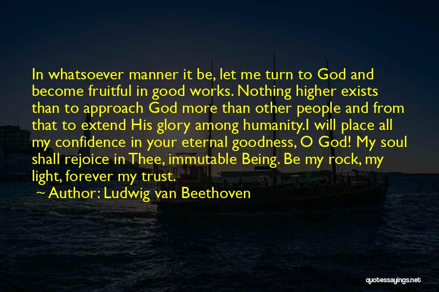 Ludwig Van Beethoven Quotes: In Whatsoever Manner It Be, Let Me Turn To God And Become Fruitful In Good Works. Nothing Higher Exists Than