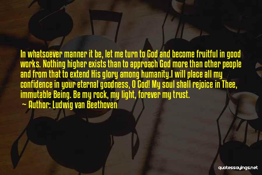 Ludwig Van Beethoven Quotes: In Whatsoever Manner It Be, Let Me Turn To God And Become Fruitful In Good Works. Nothing Higher Exists Than